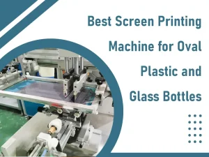 best screen printing machine for oval plastic and glass bottles